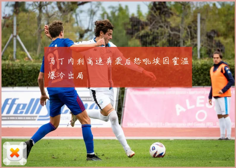 马丁内利高速奔袭后怒吼埃因霍温爆冷出局