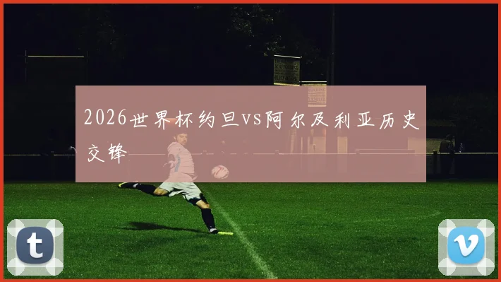 2026世界杯约旦vs阿尔及利亚历史交锋