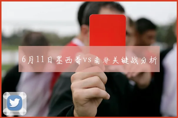 6月11日墨西哥vs南非关键战分析