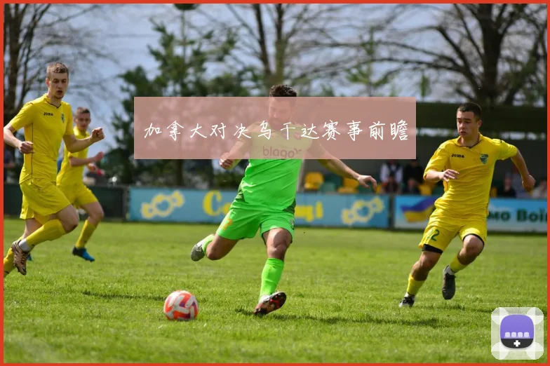 加拿大对决乌干达赛事前瞻