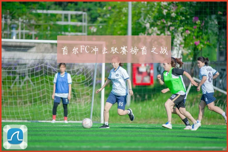 首尔FC冲击联赛榜首之战