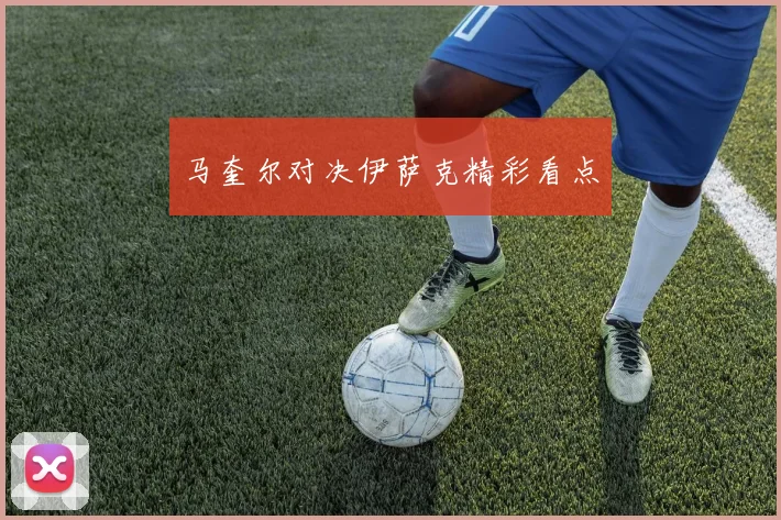 马奎尔对决伊萨克精彩看点
