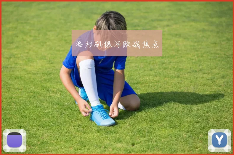 洛杉矶银河欧战焦点