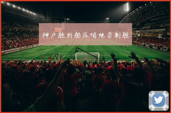 神户胜利船压哨绝杀制胜