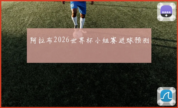 阿拉布2026世界杯小组赛进球预测