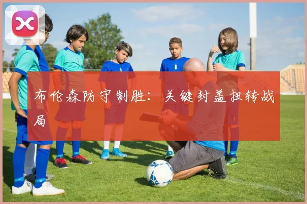 布伦森防守制胜：关键封盖扭转战局