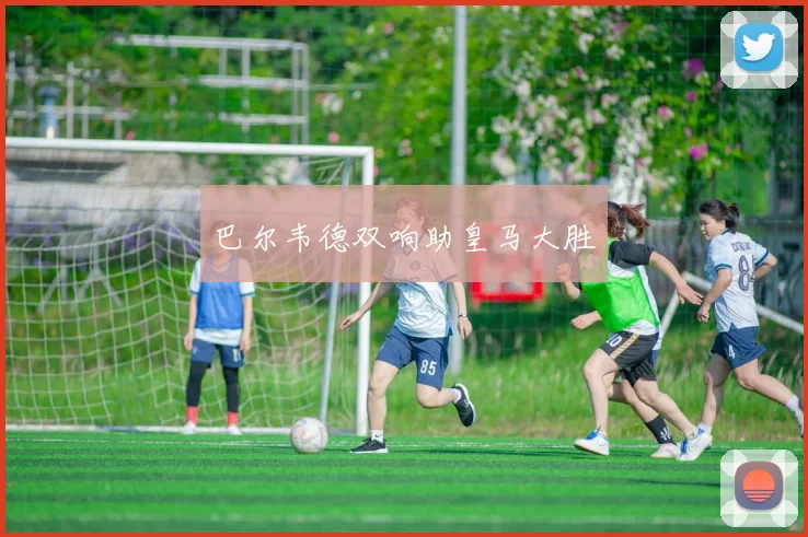 巴尔韦德双响助皇马大胜