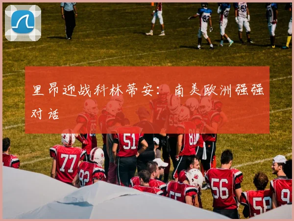 里昂迎战科林蒂安：南美欧洲强强对话