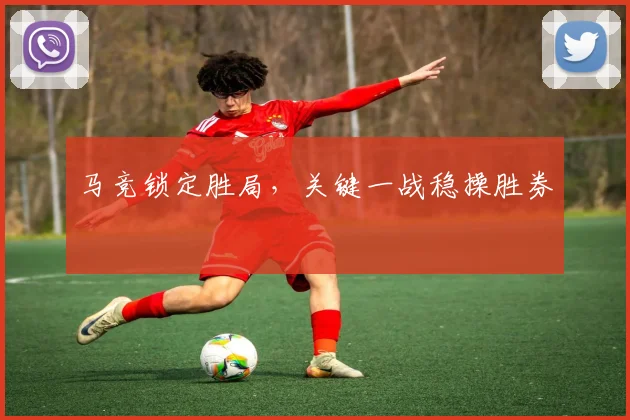 马竞锁定胜局，关键一战稳操胜券