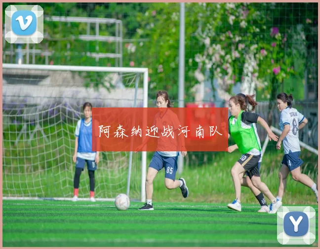 阿森纳迎战河南队