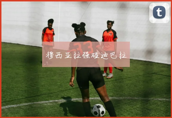 穆西亚拉强碰迪巴拉