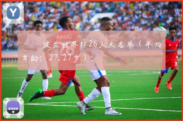❶❸ 波兰世界杯26人大名单（平均年龄：27.27岁）：