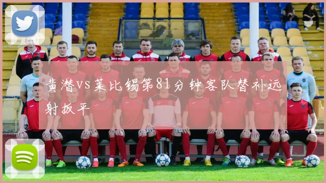 黄潜vs莱比锡第81分钟客队替补远射扳平