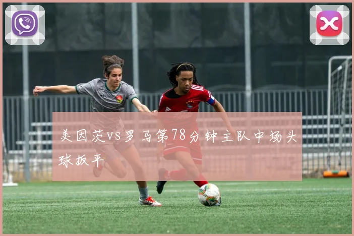 美因茨vs罗马第78分钟主队中场头球扳平