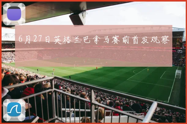 6月27日英格兰巴拿马赛前首发观察
