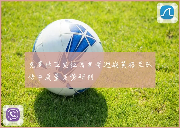 克罗地亚克拉马里奇迎战英格兰队传中质量走势研判