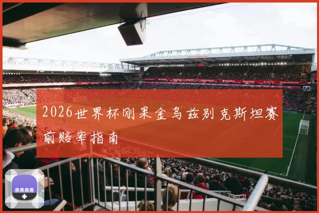 2026世界杯刚果金乌兹别克斯坦赛前赔率指南