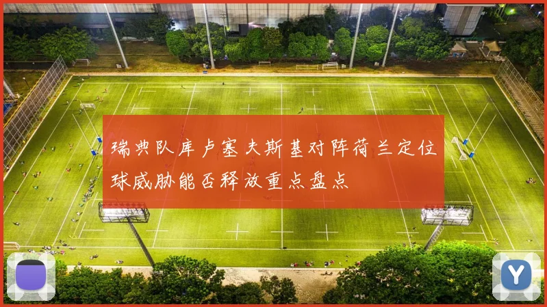 瑞典队库卢塞夫斯基对阵荷兰定位球威胁能否释放重点盘点