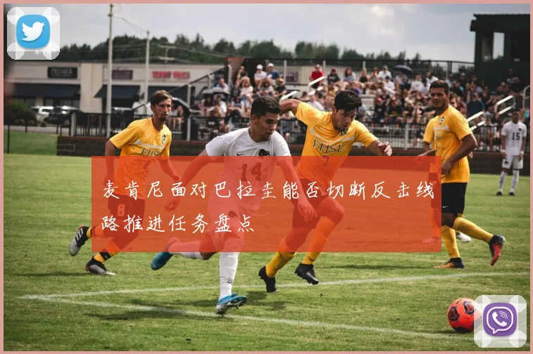 麦肯尼面对巴拉圭能否切断反击线路推进任务盘点