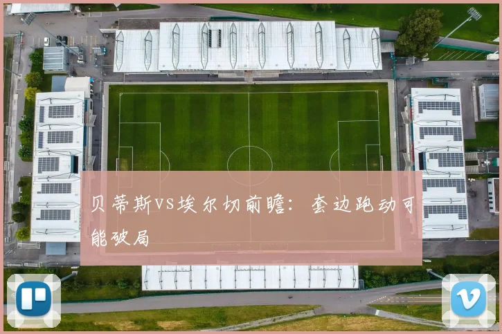 贝蒂斯vs埃尔切前瞻：套边跑动可能破局