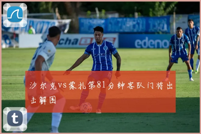沙尔克vs蒙扎第81分钟客队门将出击解围