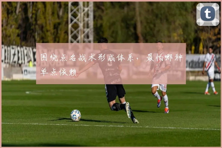 围绕点名战术形成体系,最怕哪种单点依赖