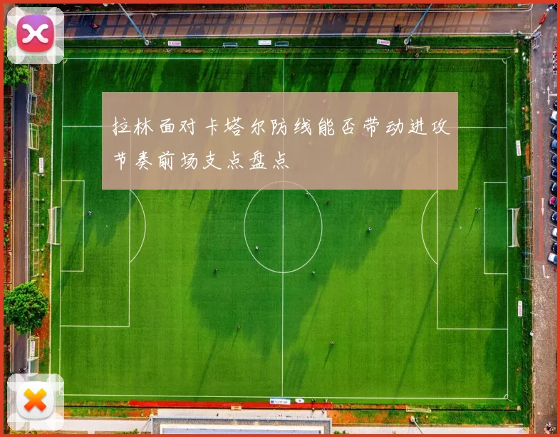 拉林面对卡塔尔防线能否带动进攻节奏前场支点盘点