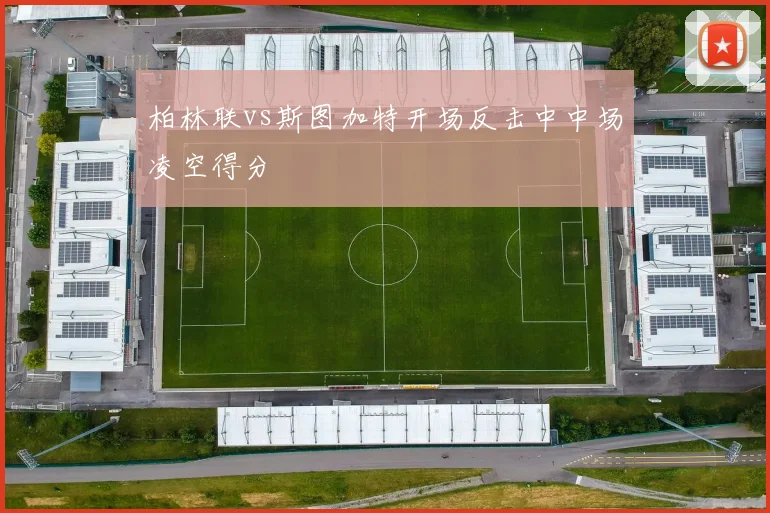 柏林联vs斯图加特开场反击中中场凌空得分
